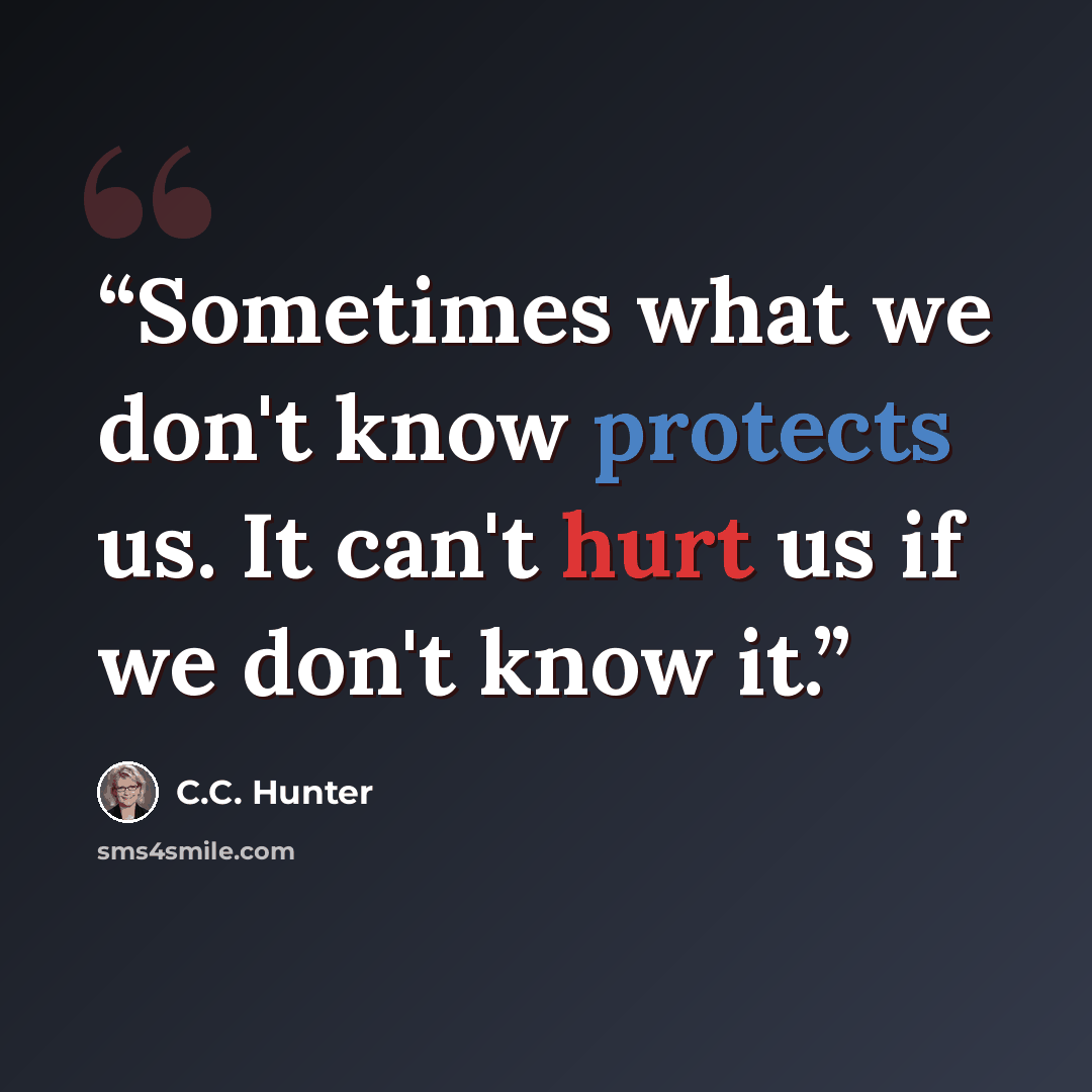 “Sometimes what we don't know protects us. It can't hurt us if we don't know it.” quote by C.C. Hunter