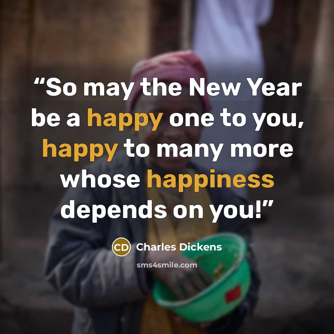 “So may the New Year be a happy one to you, happy to many more whose happiness depends on you!” quote by Charles Dickens