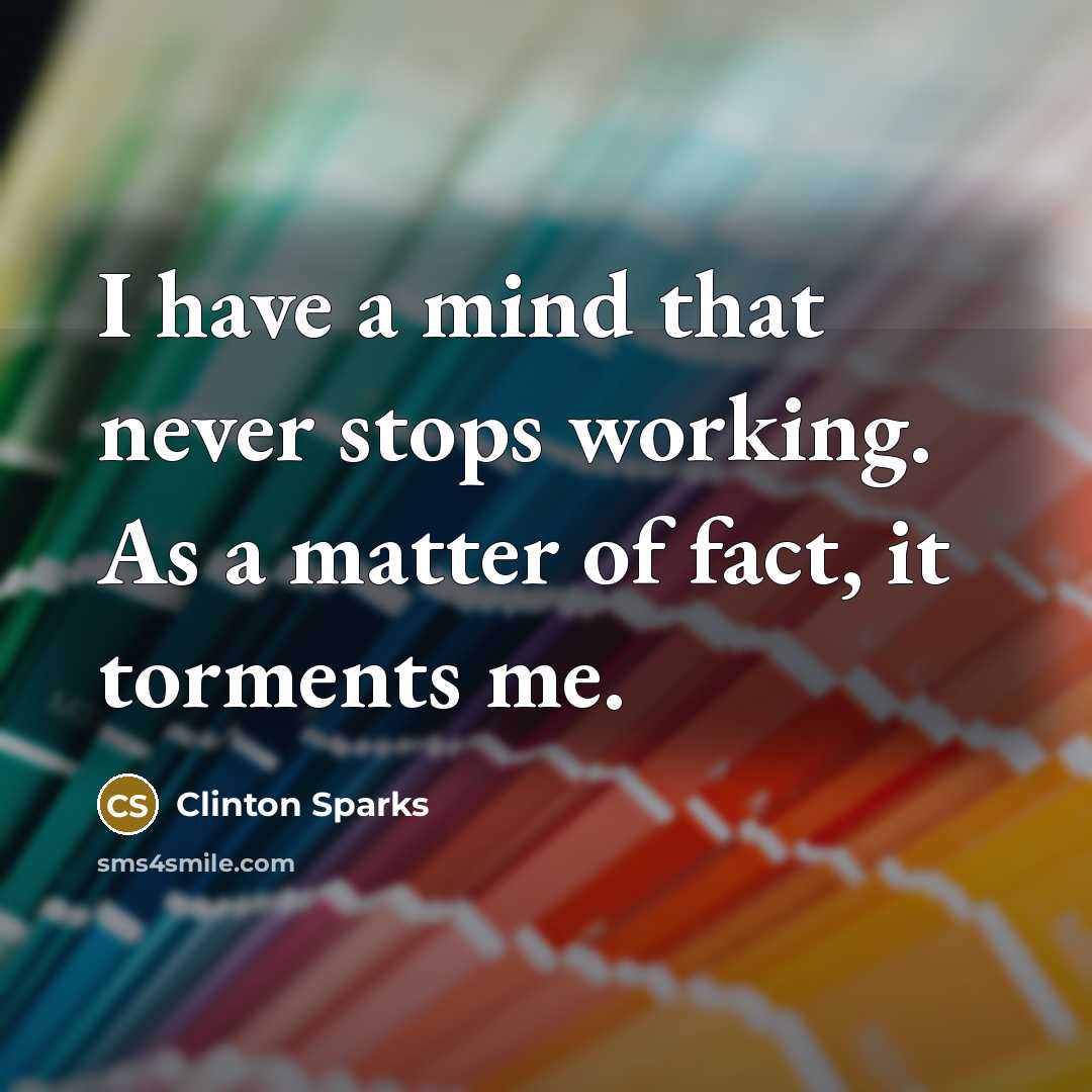 “I have a mind that never stops working. As a matter of fact, it torments me.” quote by Clinton Sparks