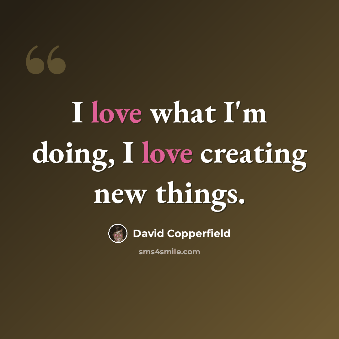 “I love what I'm doing, I love creating new things.” quote by David Copperfield