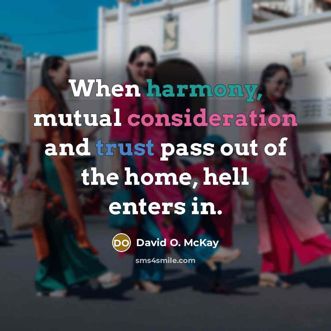 “When harmony, mutual consideration and trust pass out of the home, hell enters in.” quote by David O. McKay