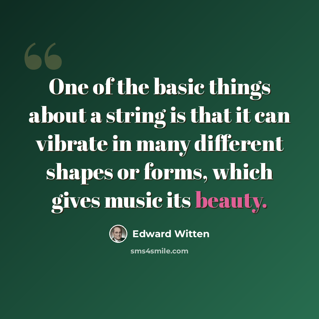 “One of the basic things about a string is that it can vibrate in many different shapes or forms, which gives music its beauty.” quote by Edward Witten
