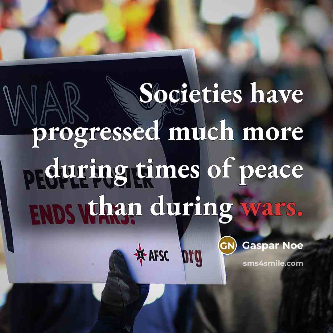 “Societies have progressed much more during times of peace than during wars.” quote by Gaspar Noe