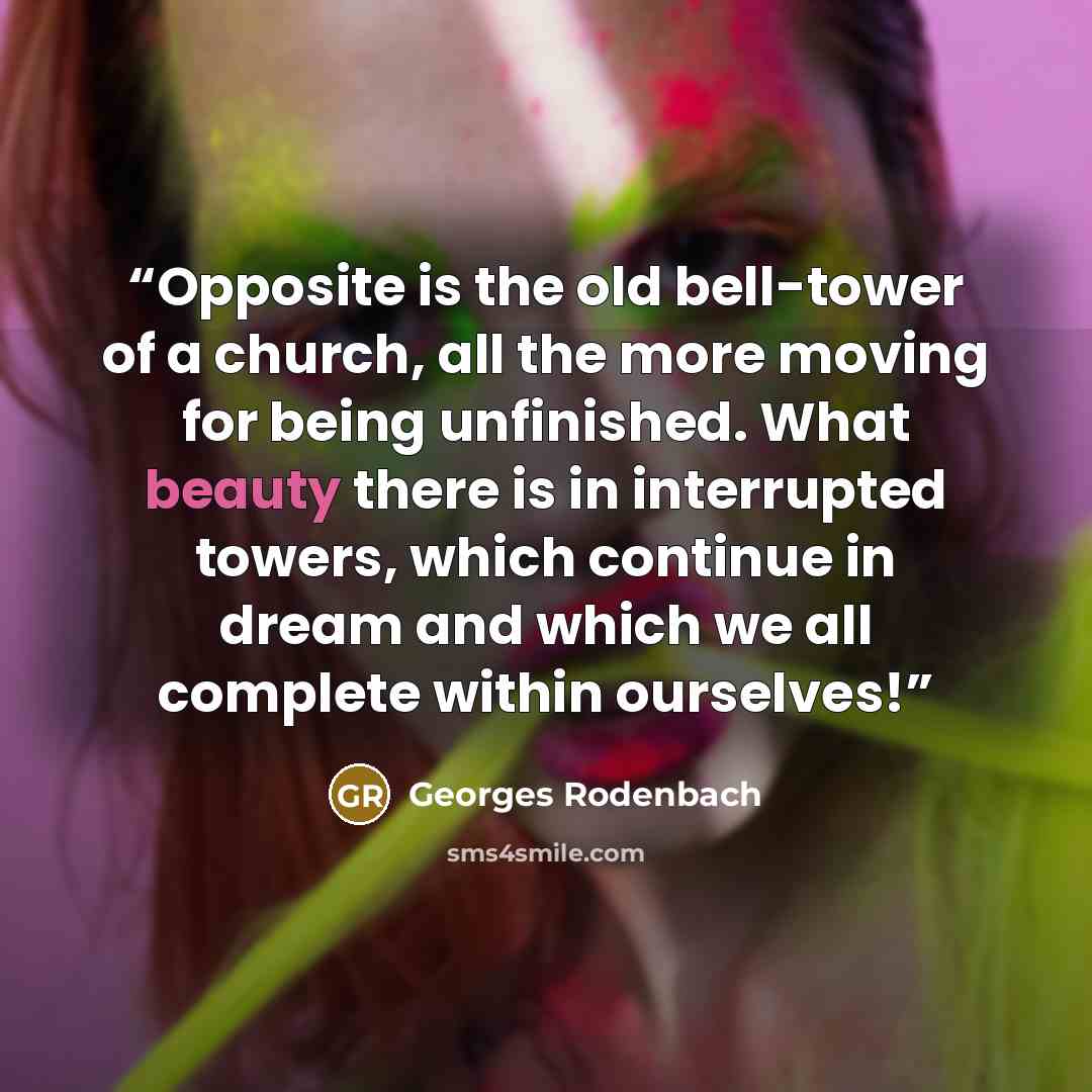 “Opposite is the old bell-tower of a church, all the more moving for being unfinished. What beauty there is in interrupted towers, which continue in dream and which we all complete within ourselves!” quote by Georges Rodenbach