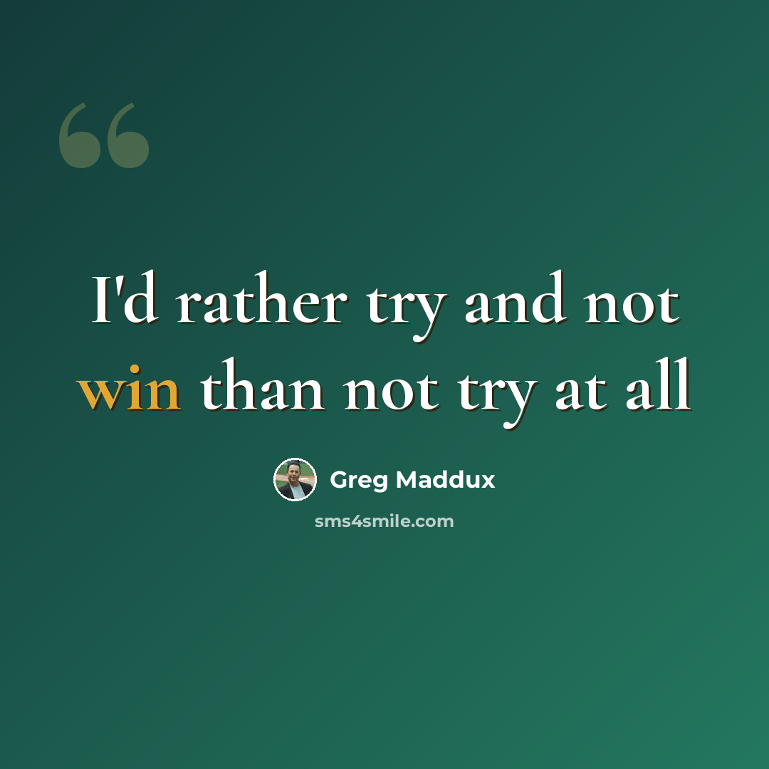 “I'd rather try and not win than not try at all” quote by Greg Maddux