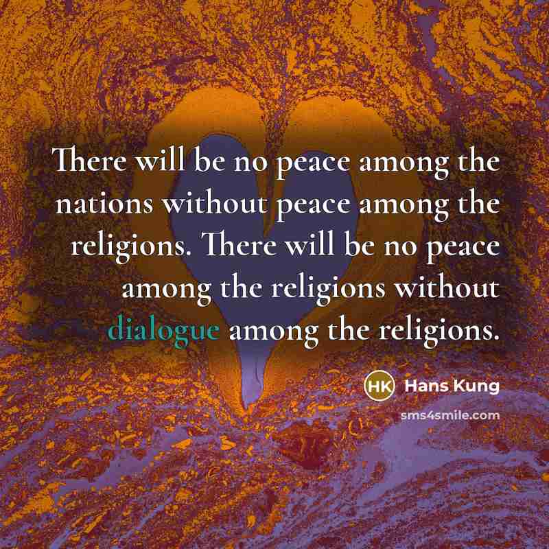 “There will be no peace among the nations without peace among the religions. There will be no peace among the religions without dialogue among the religions.” quote by Hans Kung