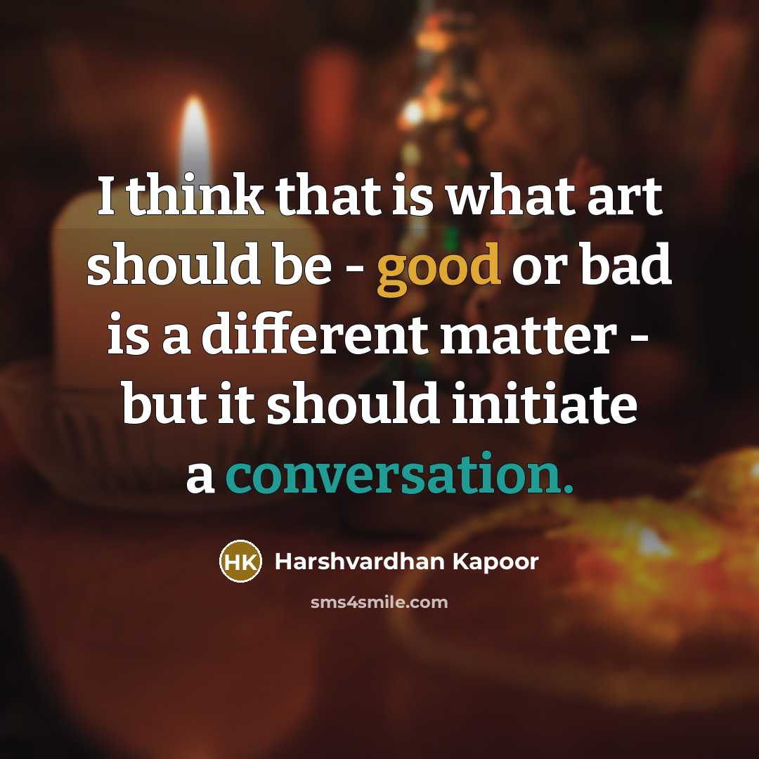 “I think that is what art should be - good or bad is a different matter - but it should initiate a conversation.” quote by Harshvardhan Kapoor