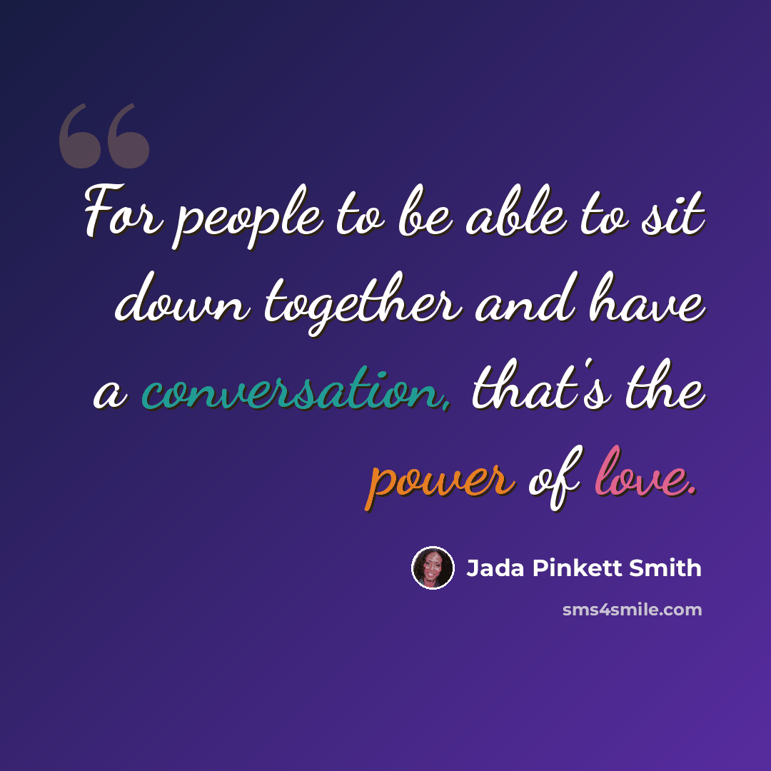 “For people to be able to sit down together and have a conversation, that's the power of love.” quote by Jada Pinkett Smith