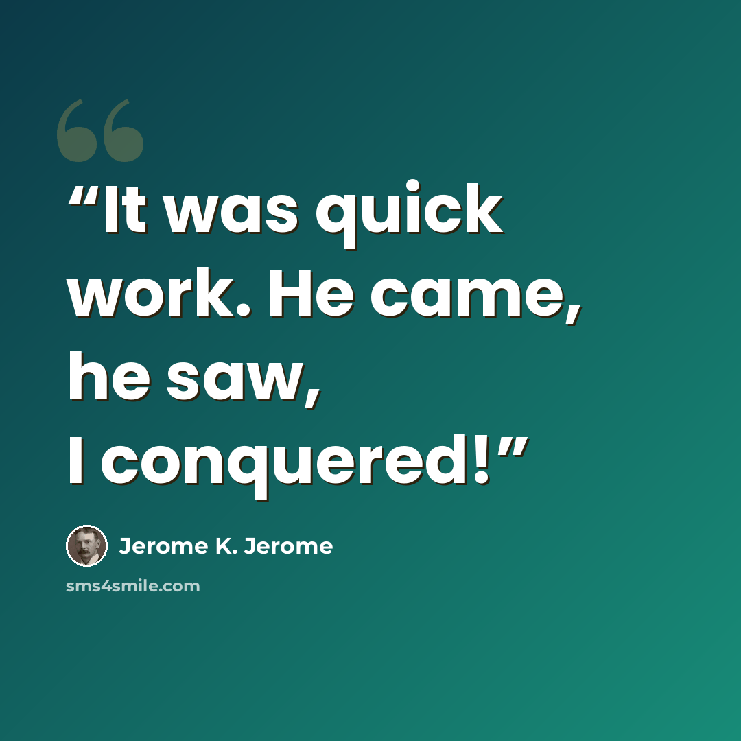 “It was quick work. He came, he saw, I conquered!” quote by Jerome K. Jerome