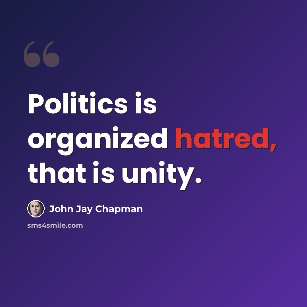 “Politics is organized hatred, that is unity.” quote by John Jay Chapman