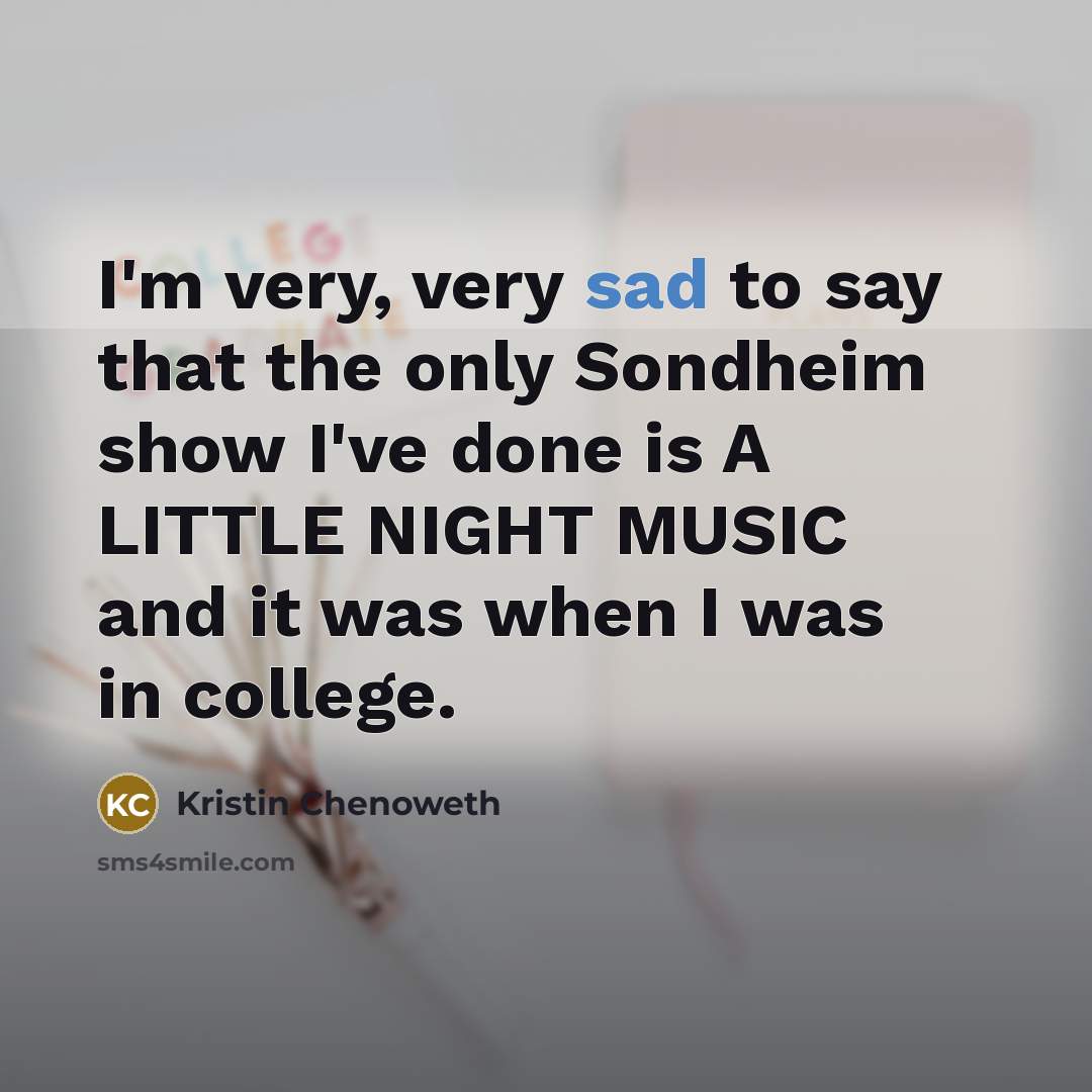 “I'm very, very sad to say that the only Sondheim show I've done is A LITTLE NIGHT MUSIC and it was when I was in college.” quote by Kristin Chenoweth