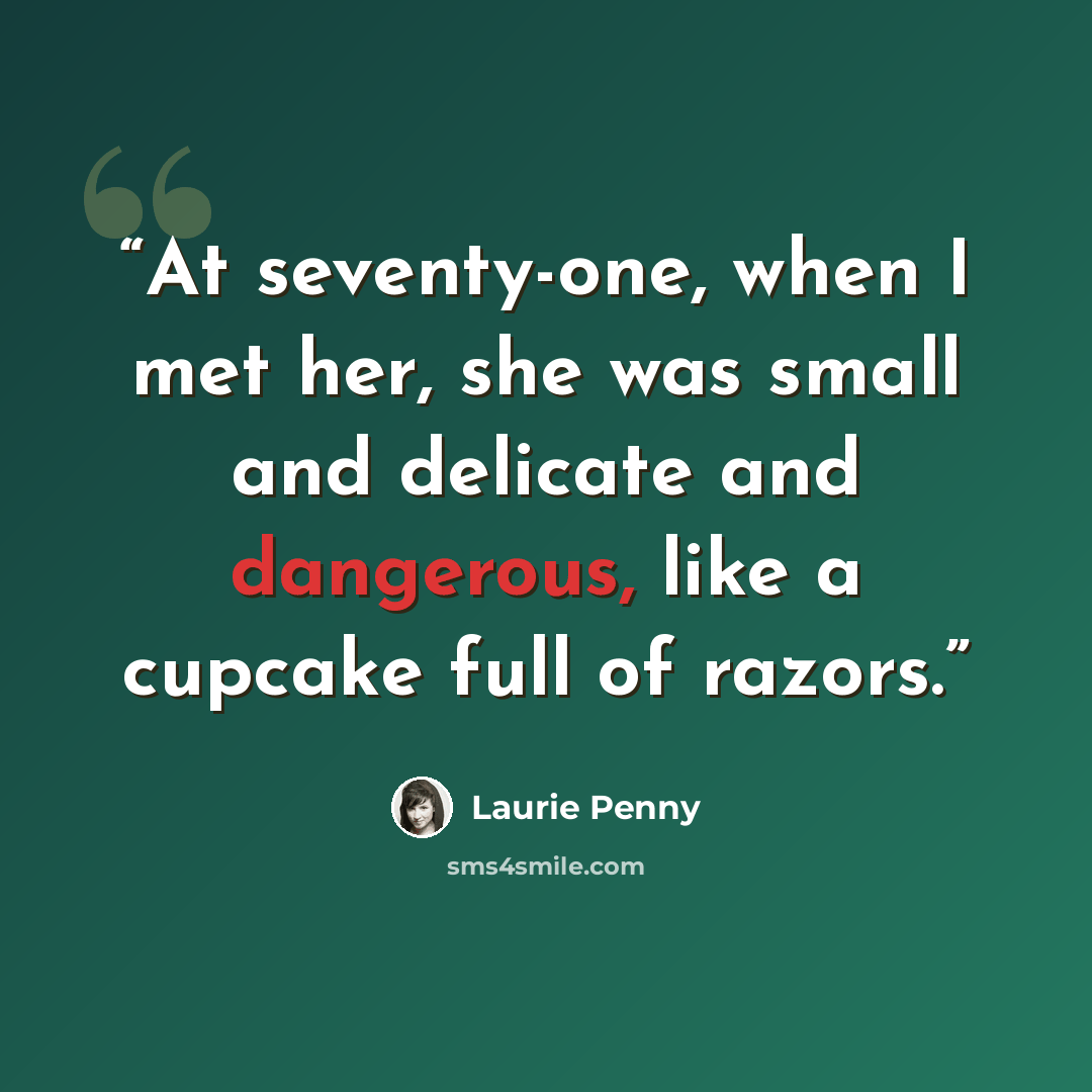 “At seventy-one, when I met her, she was small and delicate and dangerous, like a cupcake full of razors.” quote by Laurie Penny