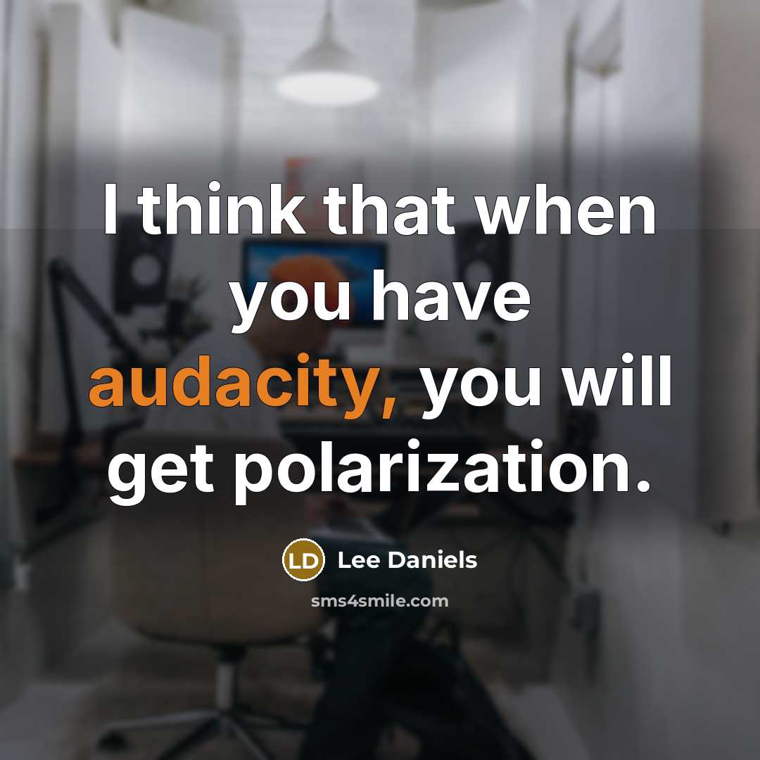 “I think that when you have audacity, you will get polarization.” quote by Lee Daniels