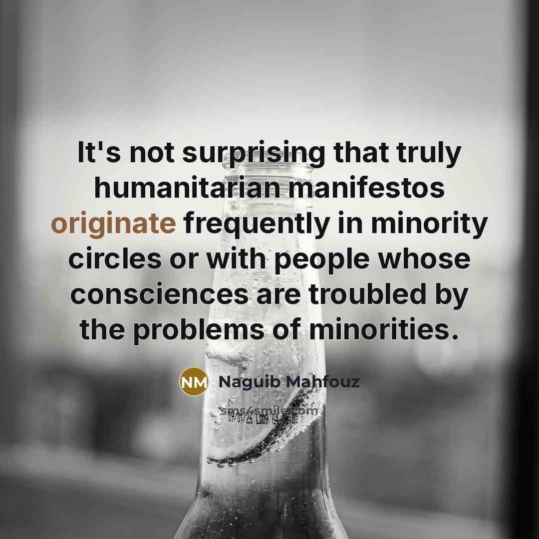 “It's not surprising that truly humanitarian manifestos originate frequently in minority circles or with people whose consciences are troubled by the problems of minorities.” quote by Naguib Mahfouz