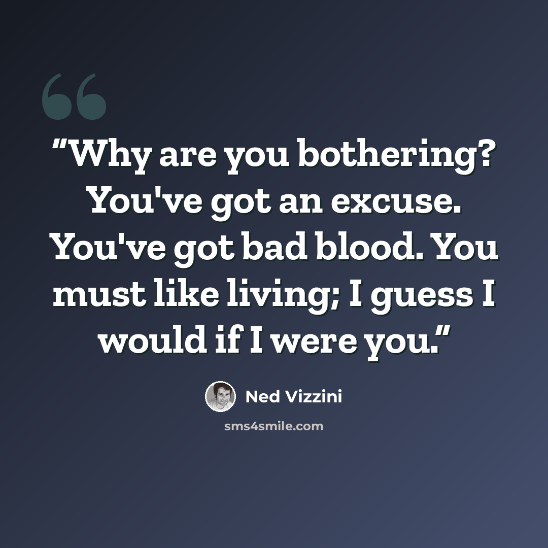 “Why are you bothering? You've got an excuse. You've got bad blood. You must like living; I guess I would if I were you.” quote by Ned Vizzini