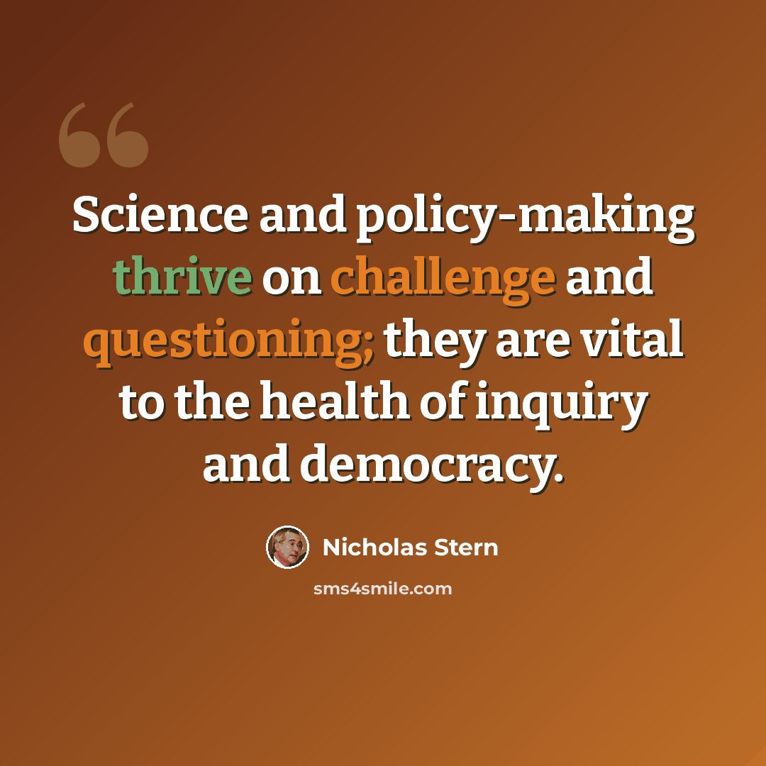 “Science and policy-making thrive on challenge and questioning; they are vital to the health of inquiry and democracy.” quote by Nicholas Stern