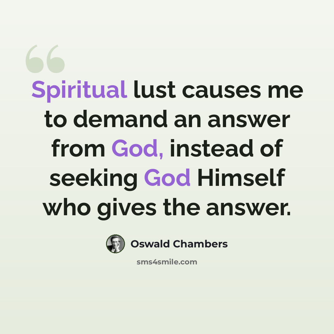 “Spiritual lust causes me to demand an answer from God, instead of seeking God Himself who gives the answer.” quote by Oswald Chambers