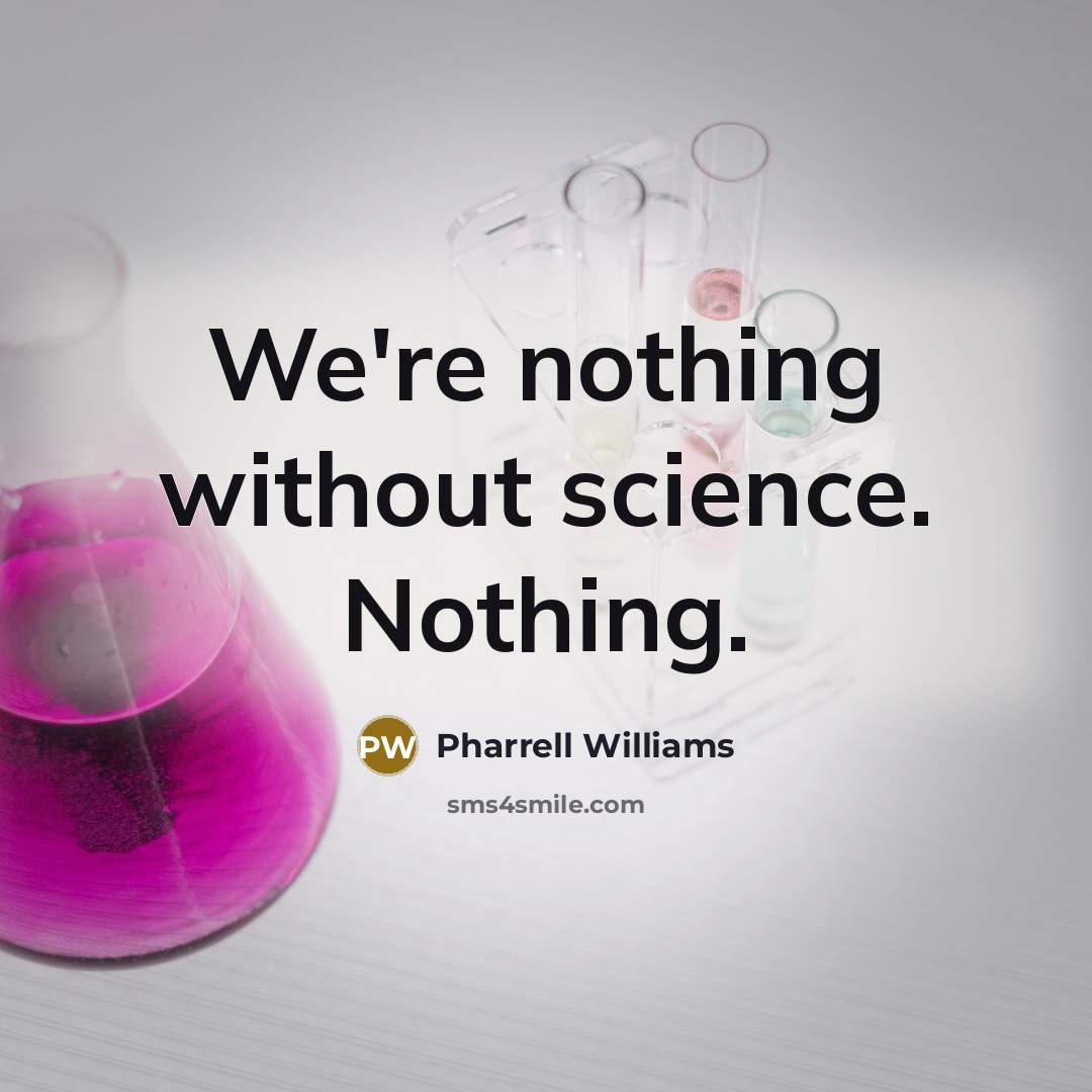 “We're nothing without science. Nothing.” quote by Pharrell Williams
