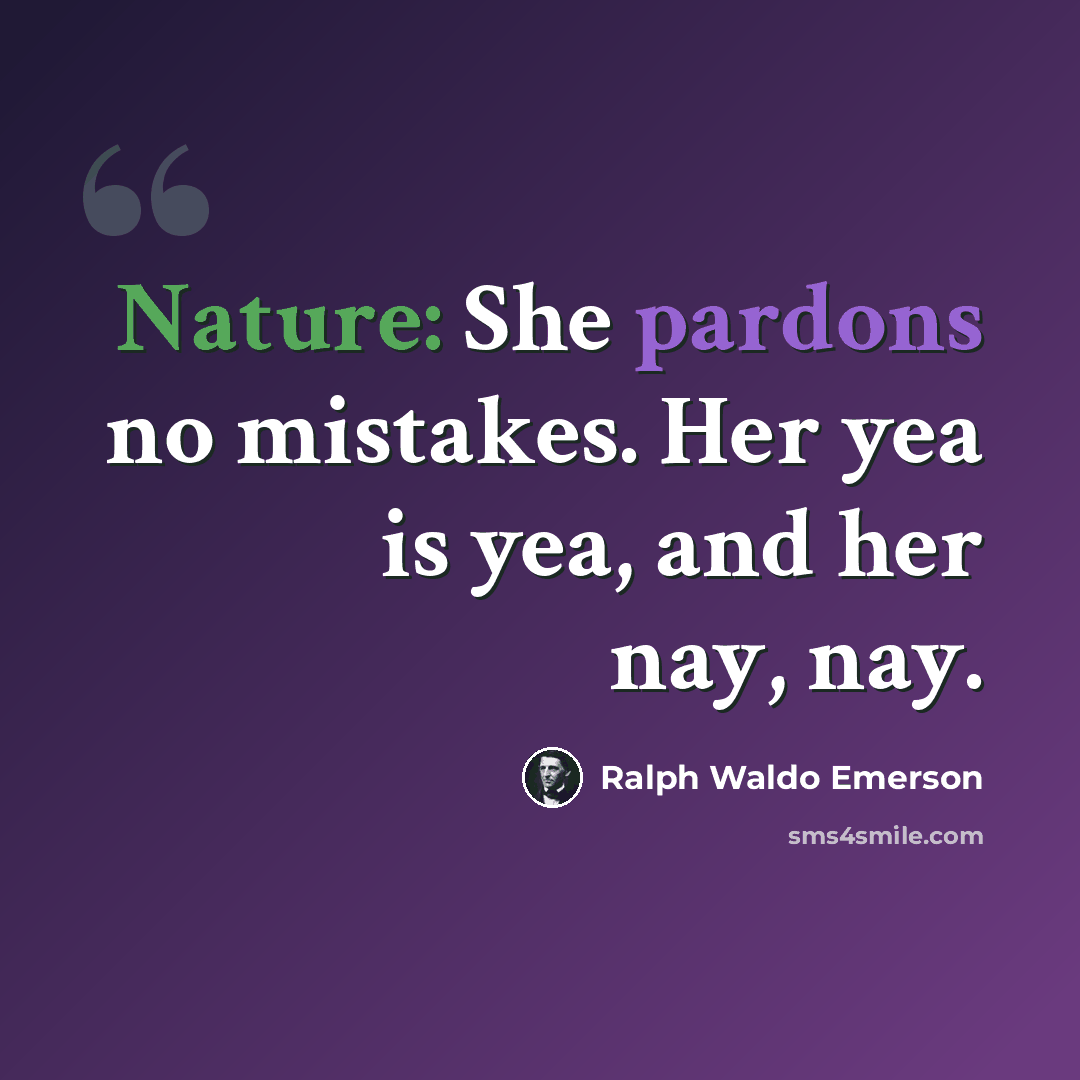 “Nature: She pardons no mistakes. Her yea is yea, and her nay, nay.” quote by Ralph Waldo Emerson
