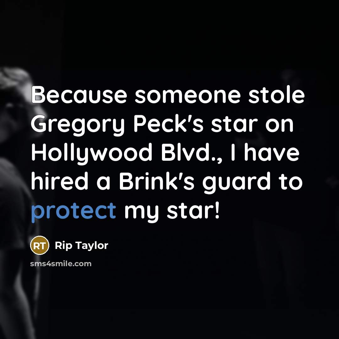 “Because someone stole Gregory Peck's star on Hollywood Blvd., I have hired a Brink's guard to protect my star!” quote by Rip Taylor
