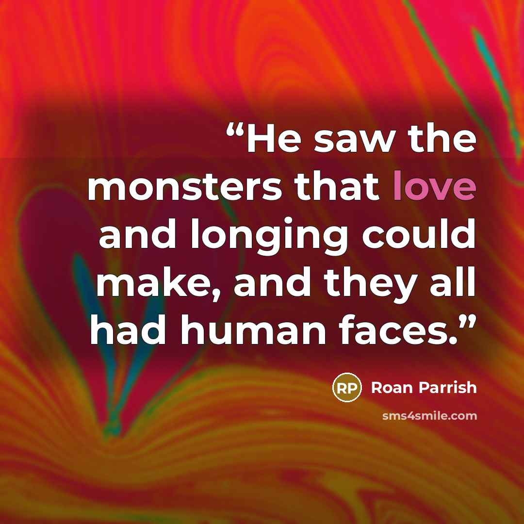 “He saw the monsters that love and longing could make, and they all had human faces.” quote by Roan Parrish