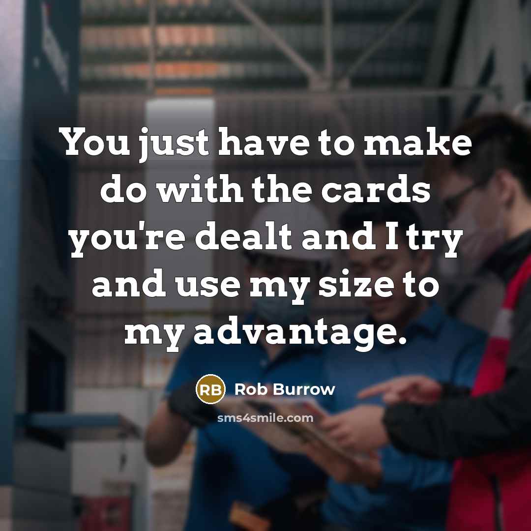 “You just have to make do with the cards you're dealt and I try and use my size to my advantage.” quote by Rob Burrow