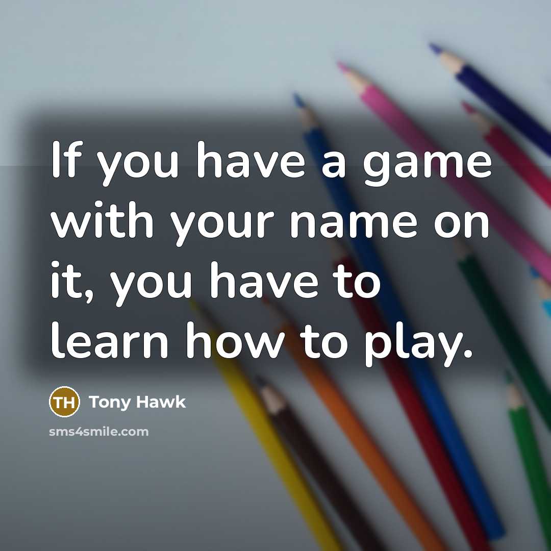“If you have a game with your name on it, you have to learn how to play.” quote by Tony Hawk