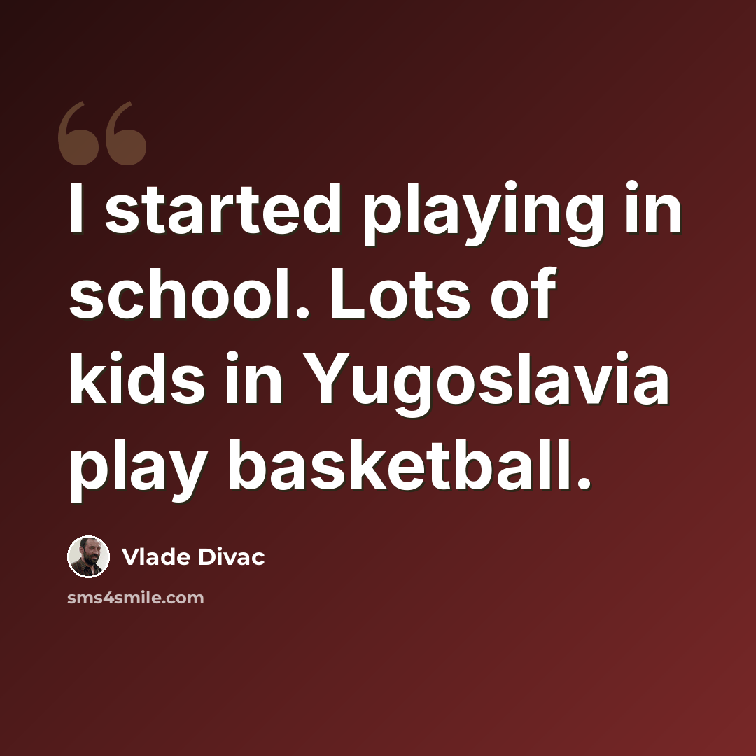 “I started playing in school. Lots of kids in Yugoslavia play basketball.” quote by Vlade Divac
