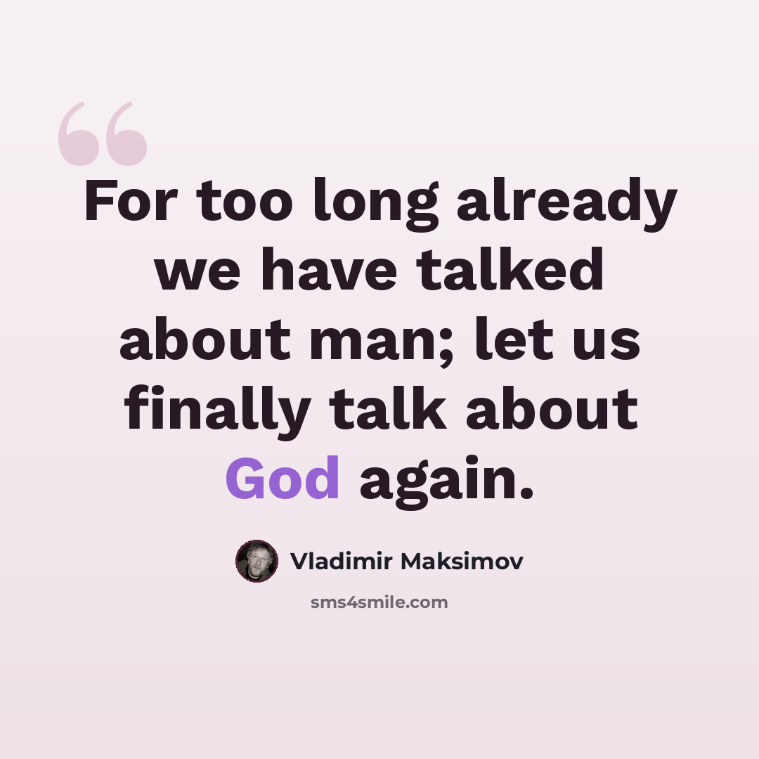 “For too long already we have talked about man; let us finally talk about God again.” quote by Vladimir Maksimov