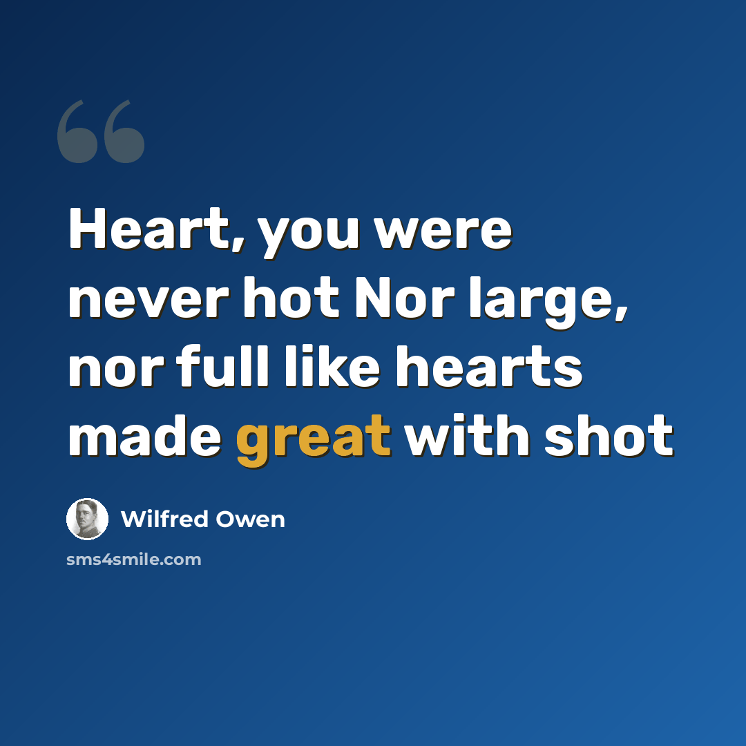 “Heart, you were never hot Nor large, nor full like hearts made great with shot” quote by Wilfred Owen