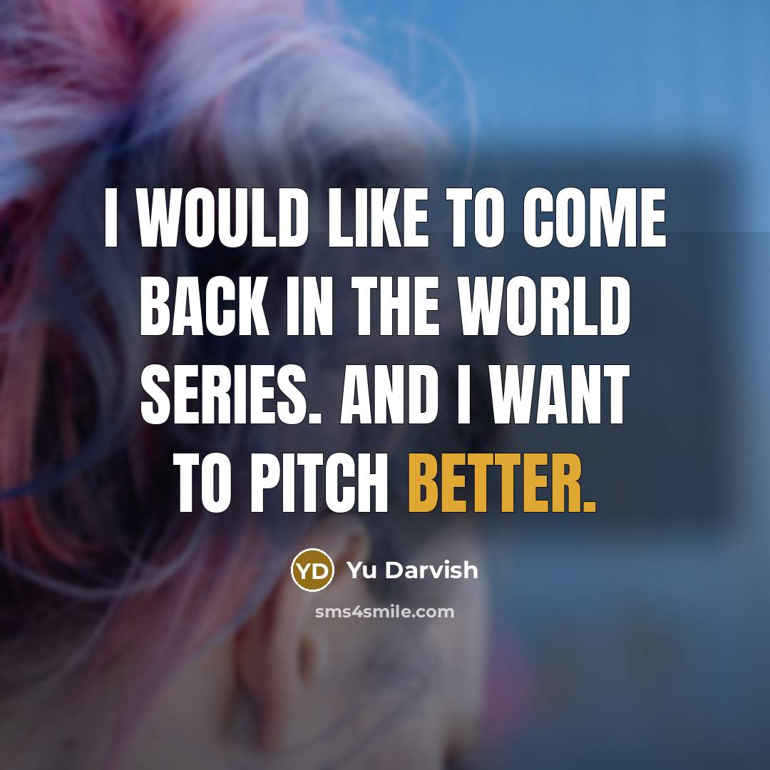 “I would like to come back in the World Series. And I want to pitch better.” quote by Yu Darvish
