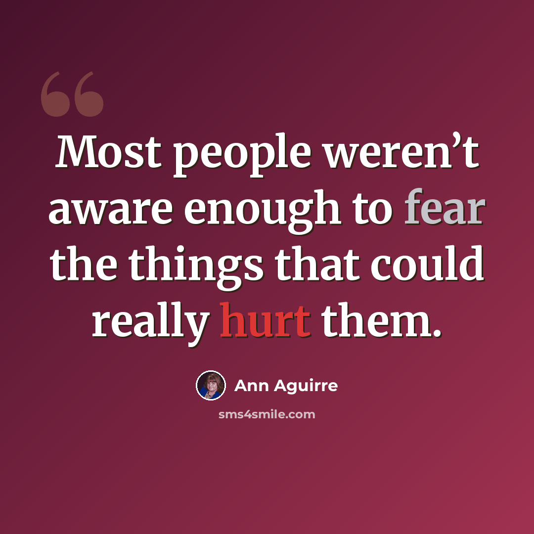 “Most people weren’t aware enough to fear the things that could really hurt them.” quote by Ann Aguirre