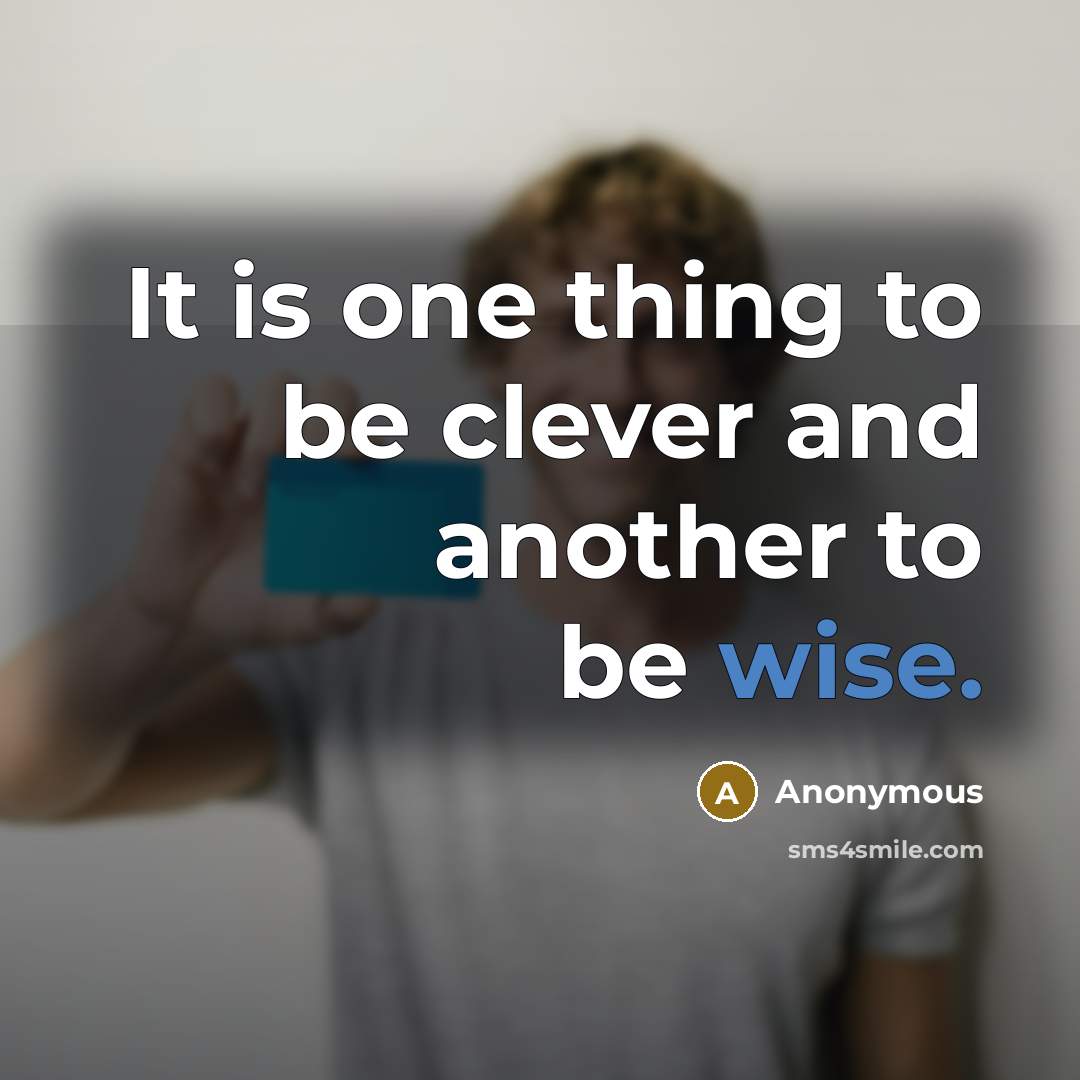 “It is one thing to be clever and another to be wise.” quote by Anonymous