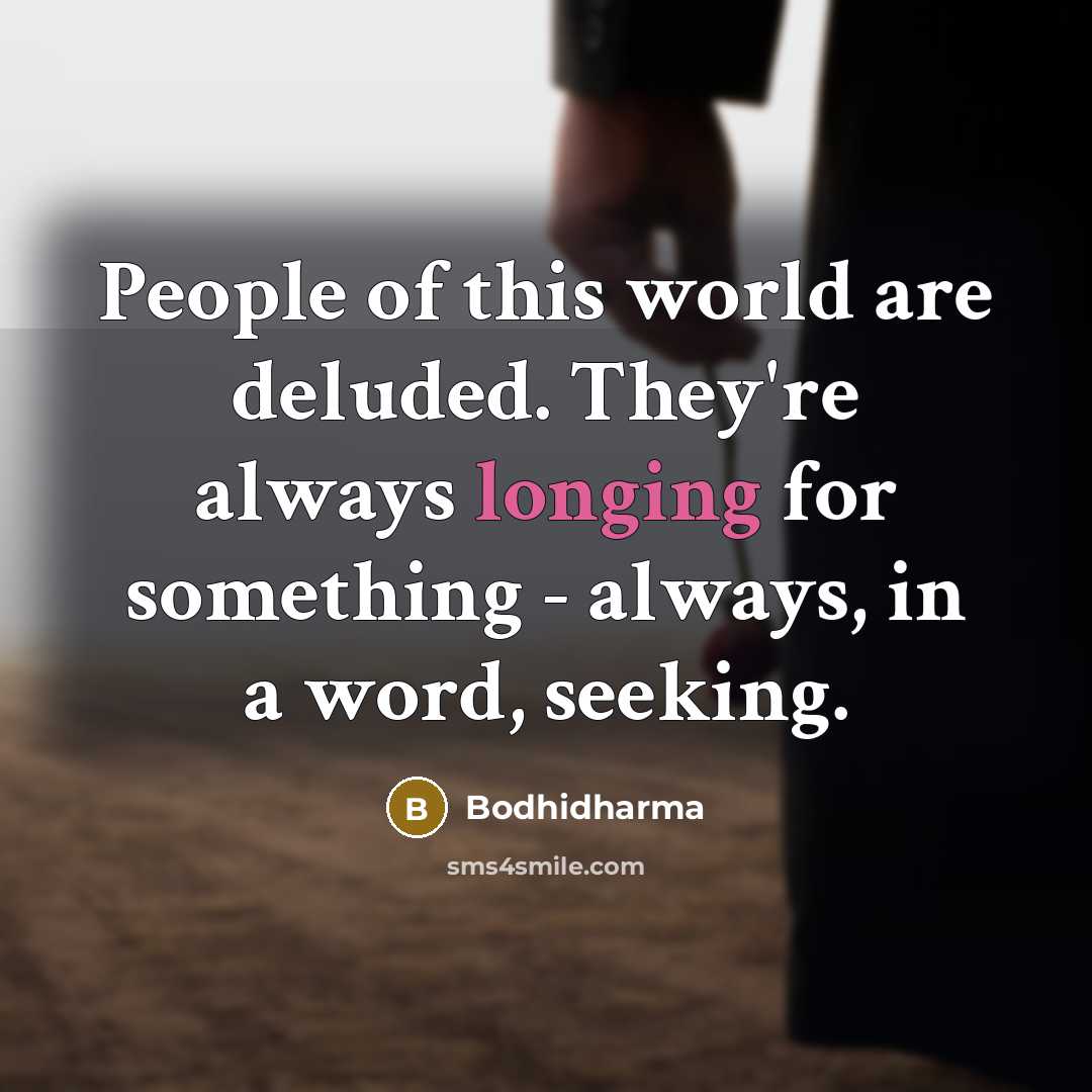 “People of this world are deluded. They're always longing for something - always, in a word, seeking.” quote by Bodhidharma