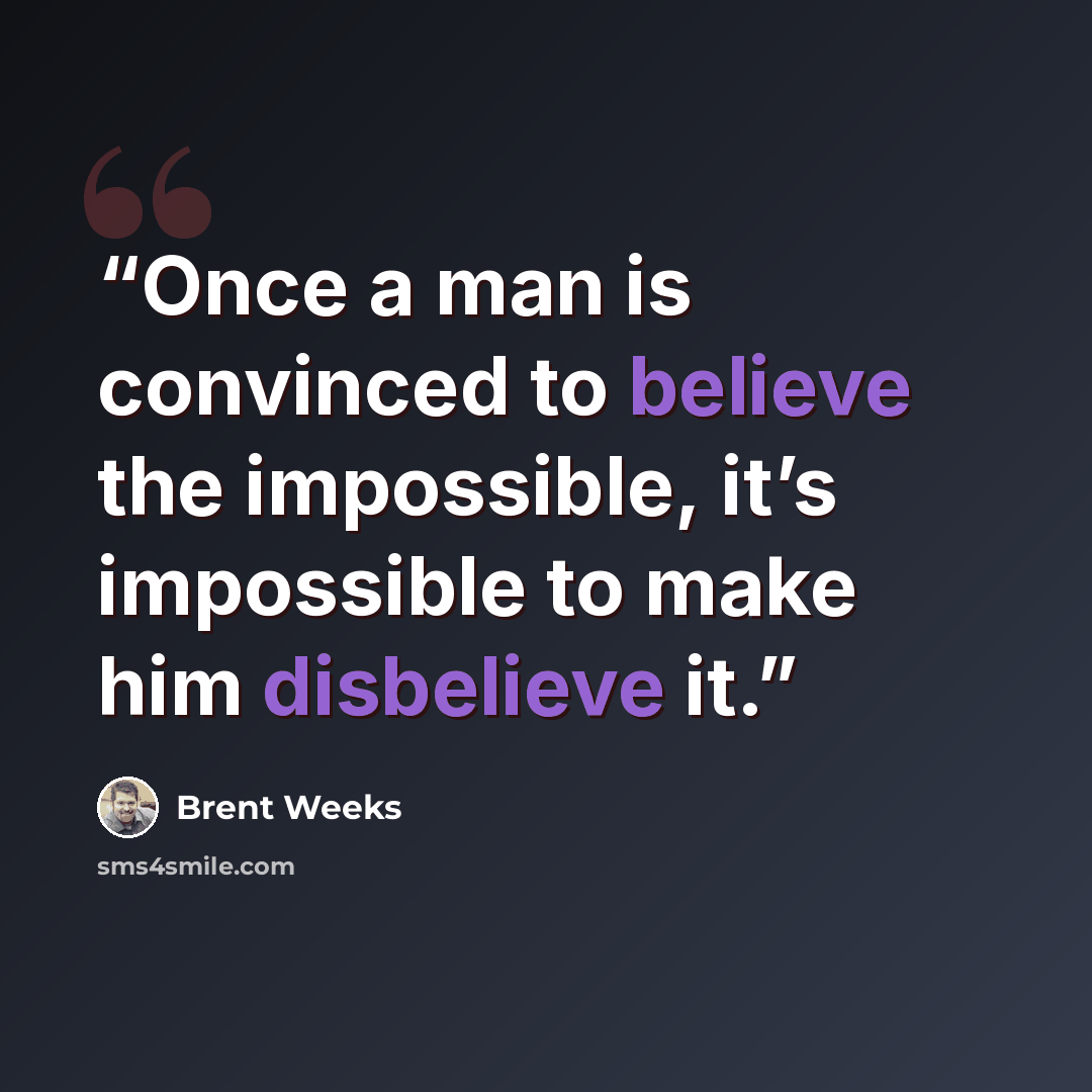 “Once a man is convinced to believe the impossible, it’s impossible to make him disbelieve it.” quote by Brent Weeks