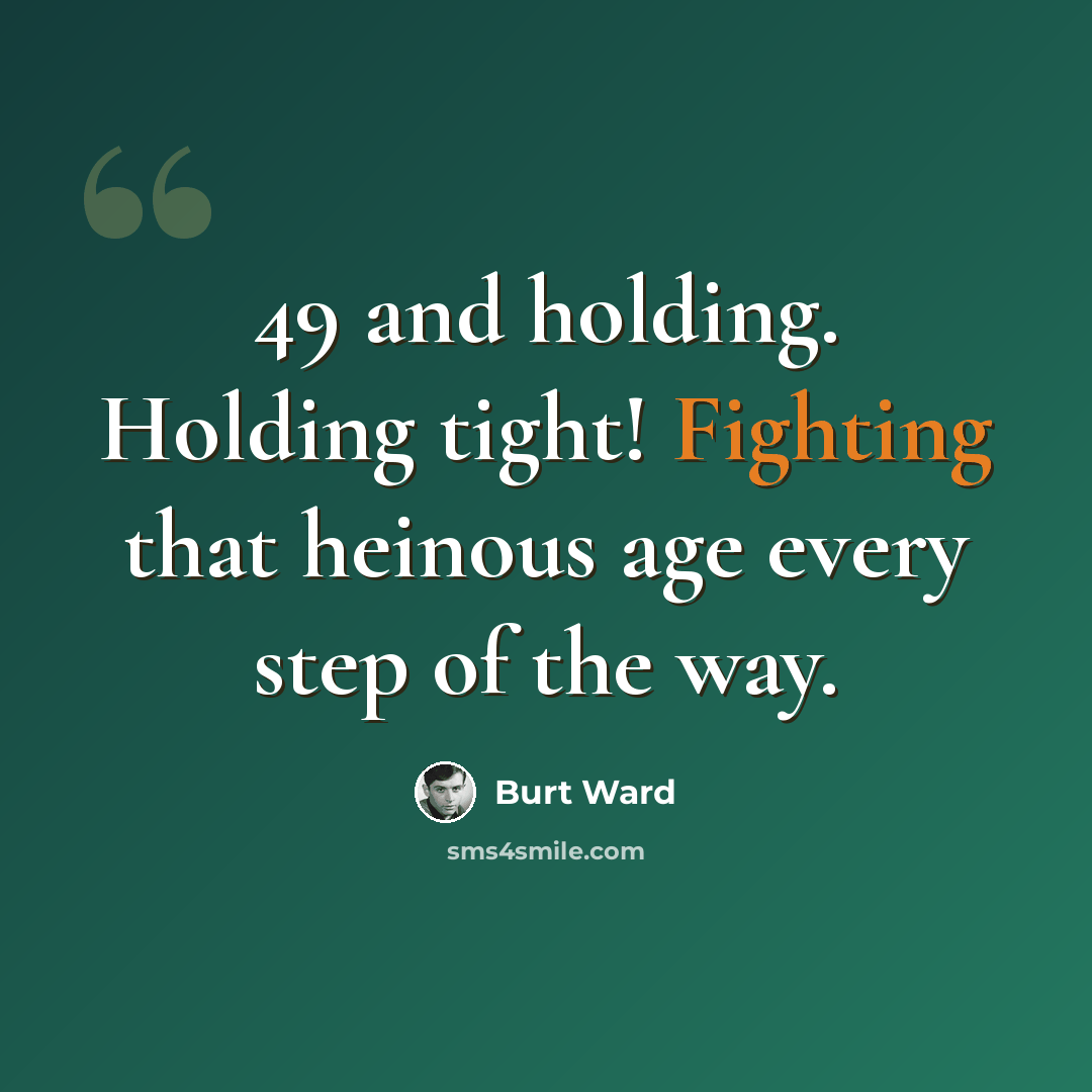 “49 and holding. Holding tight! Fighting that heinous age every step of the way.” quote by Burt Ward