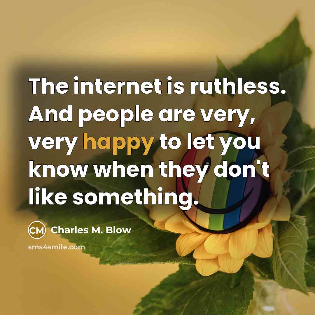 “The internet is ruthless. And people are very, very happy to let you know when they don't like something.” quote by Charles M. Blow