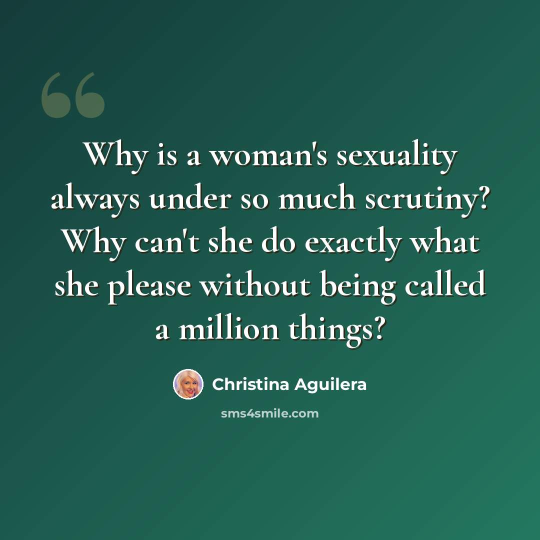 “Why is a woman's sexuality always under so much scrutiny? Why can't she do exactly what she please without being called a million things?” quote by Christina Aguilera