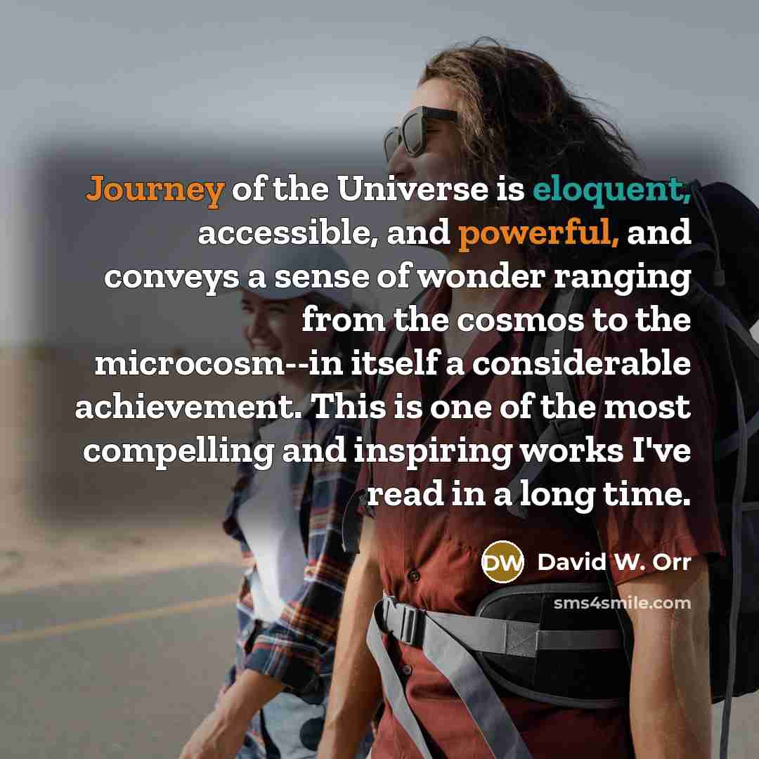 “Journey of the Universe is eloquent, accessible, and powerful, and conveys a sense of wonder ranging from the cosmos to the microcosm--in itself a considerable achievement. This is one of the most compelling and inspiring works I've read in a long time.” quote by David W. Orr