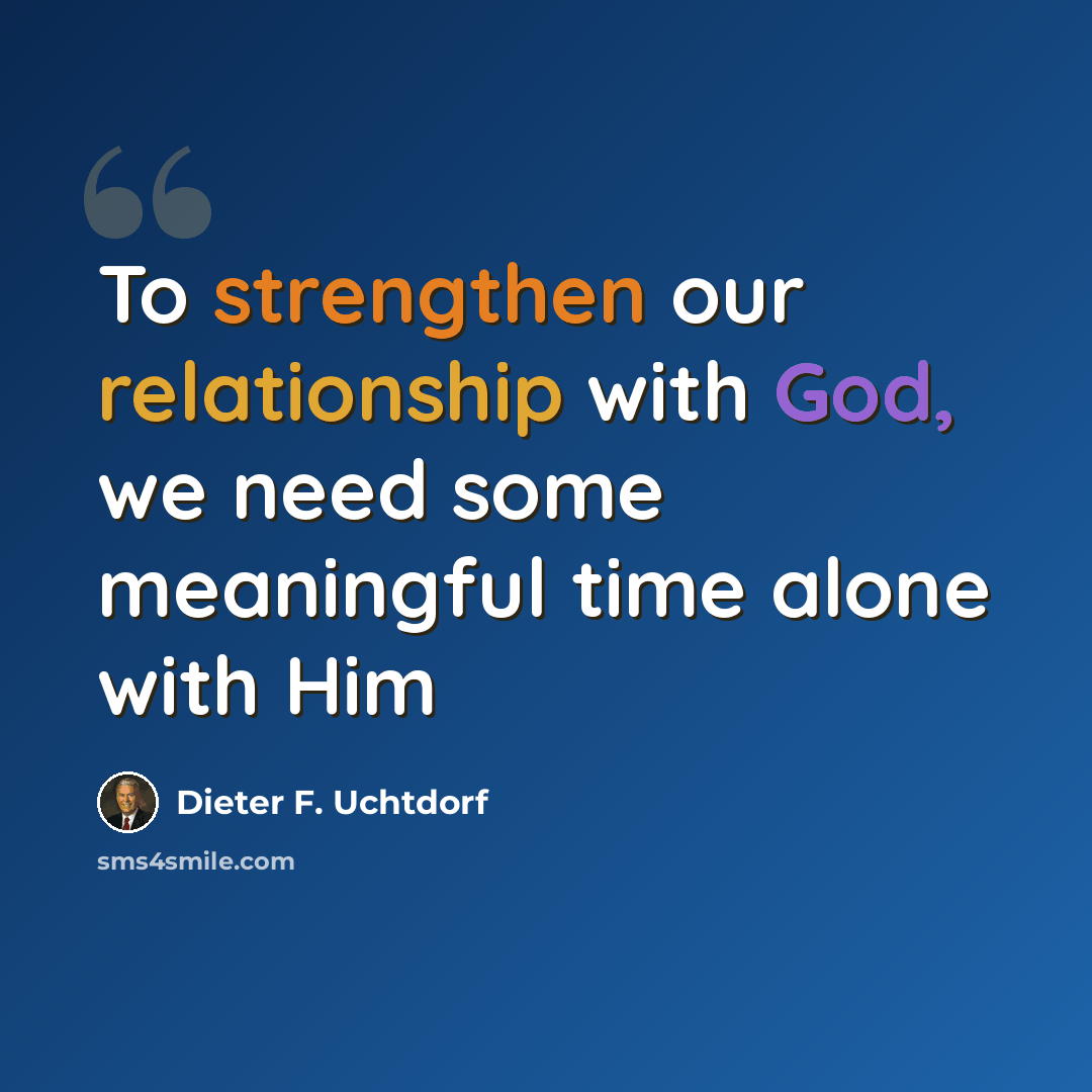 “To strengthen our relationship with God, we need some meaningful time alone with Him” quote by Dieter F. Uchtdorf