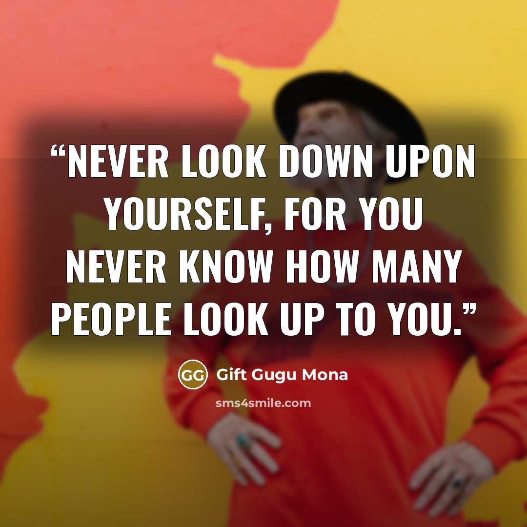 “Never look down upon yourself, for you never know how many people look up to you.” quote by Gift Gugu Mona