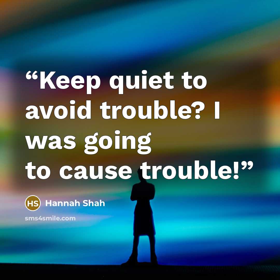 “Keep quiet to avoid trouble? I was going to cause trouble!” quote by Hannah Shah