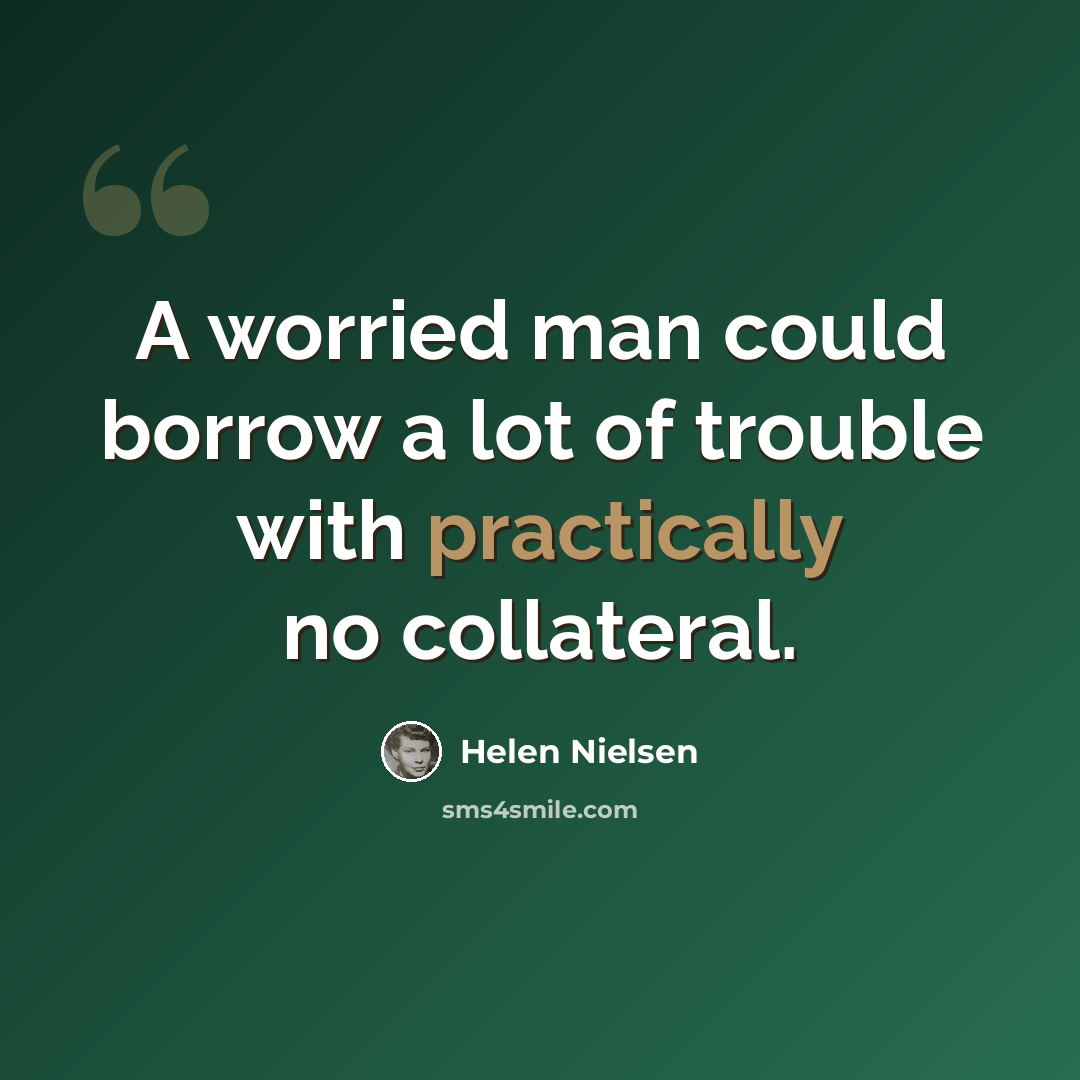 “A worried man could borrow a lot of trouble with practically no collateral.” quote by Helen Nielsen