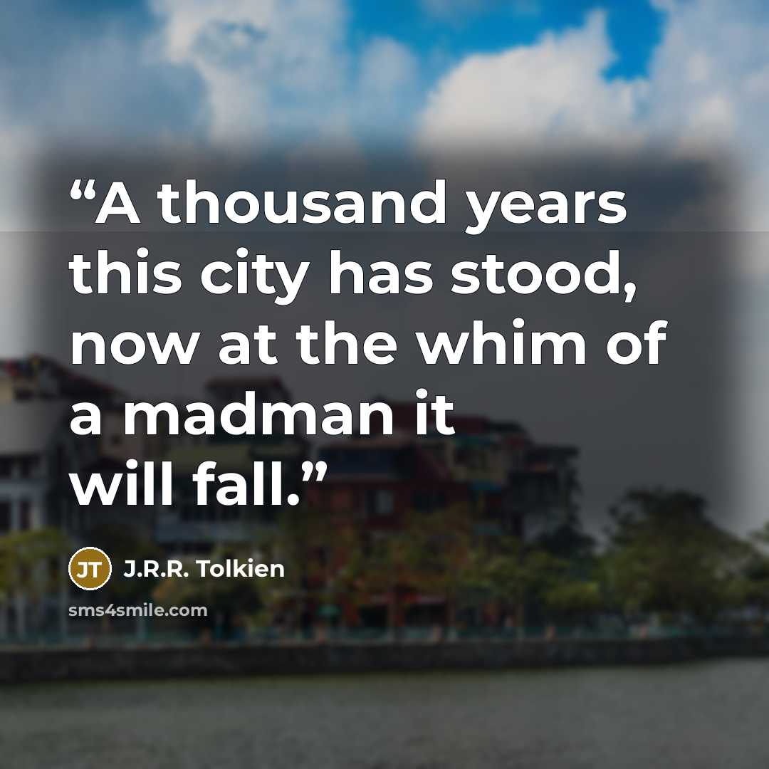 “A thousand years this city has stood, now at the whim of a madman it will fall.” quote by J.R.R. Tolkien