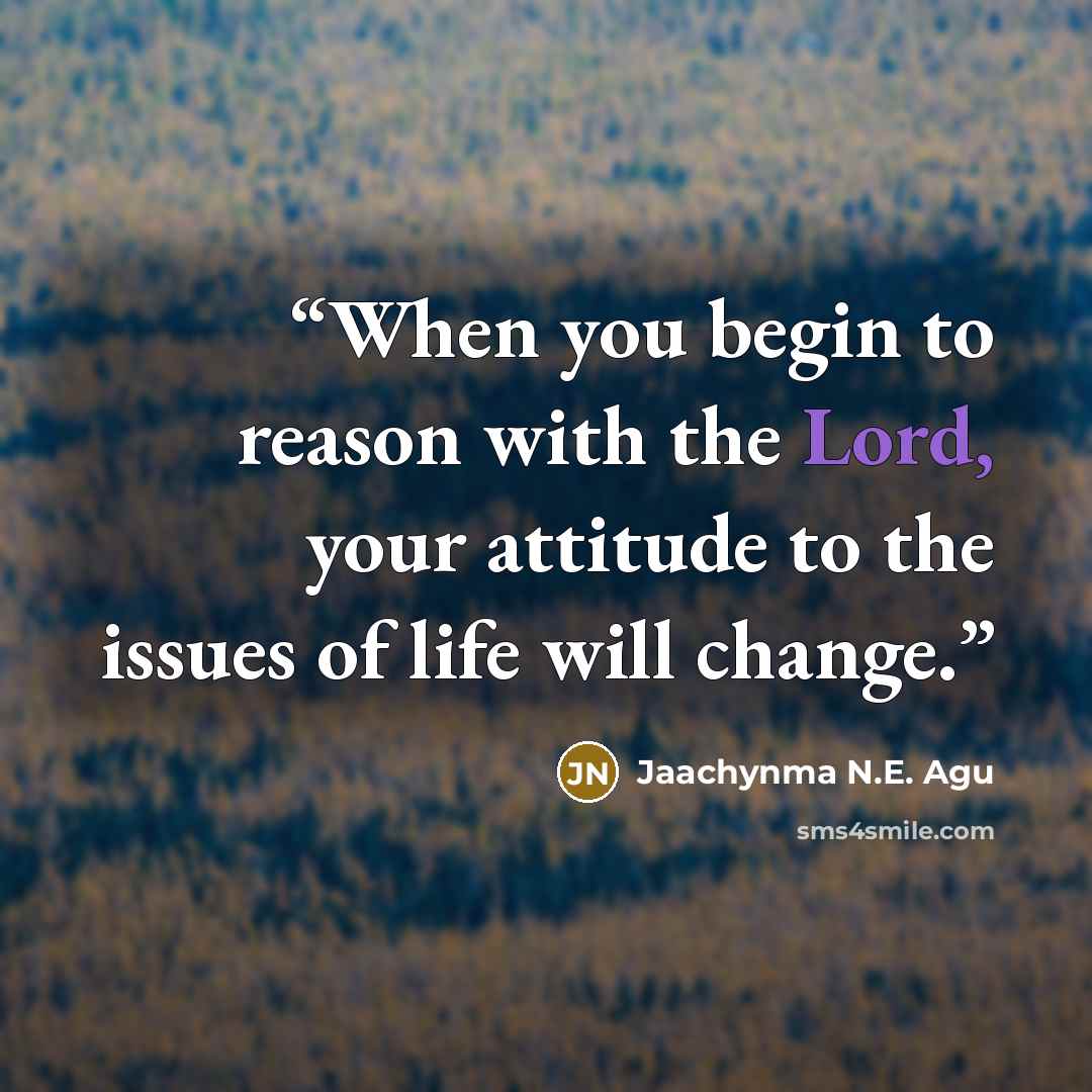 “When you begin to reason with the Lord, your attitude to the issues of life will change.” quote by Jaachynma N.E. Agu