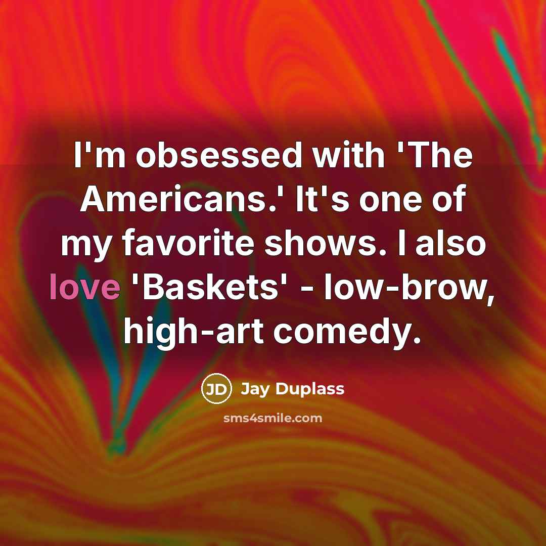 “I'm obsessed with 'The Americans.' It's one of my favorite shows. I also love 'Baskets' - low-brow, high-art comedy.” quote by Jay Duplass