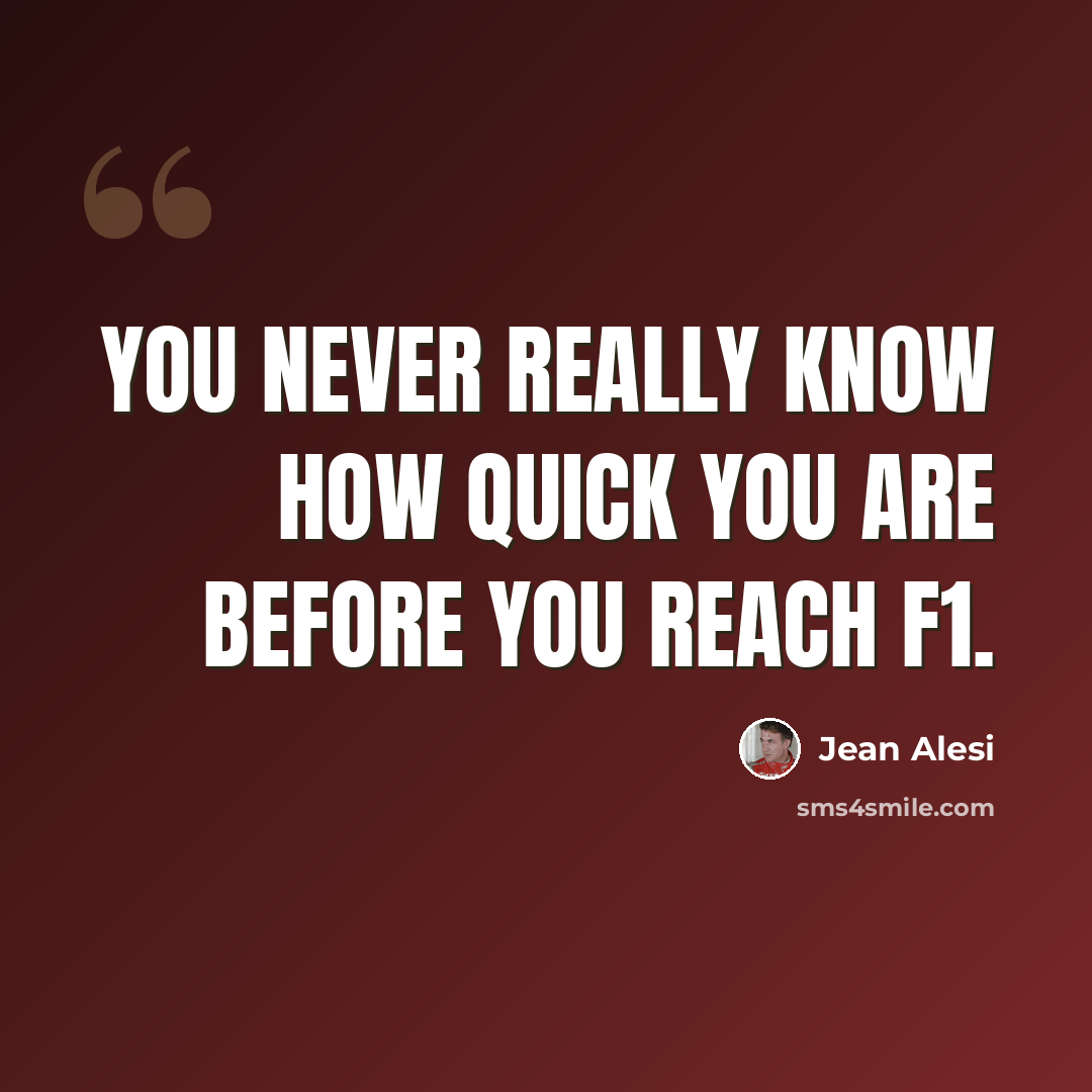 “You never really know how quick you are before you reach F1.” quote by Jean Alesi