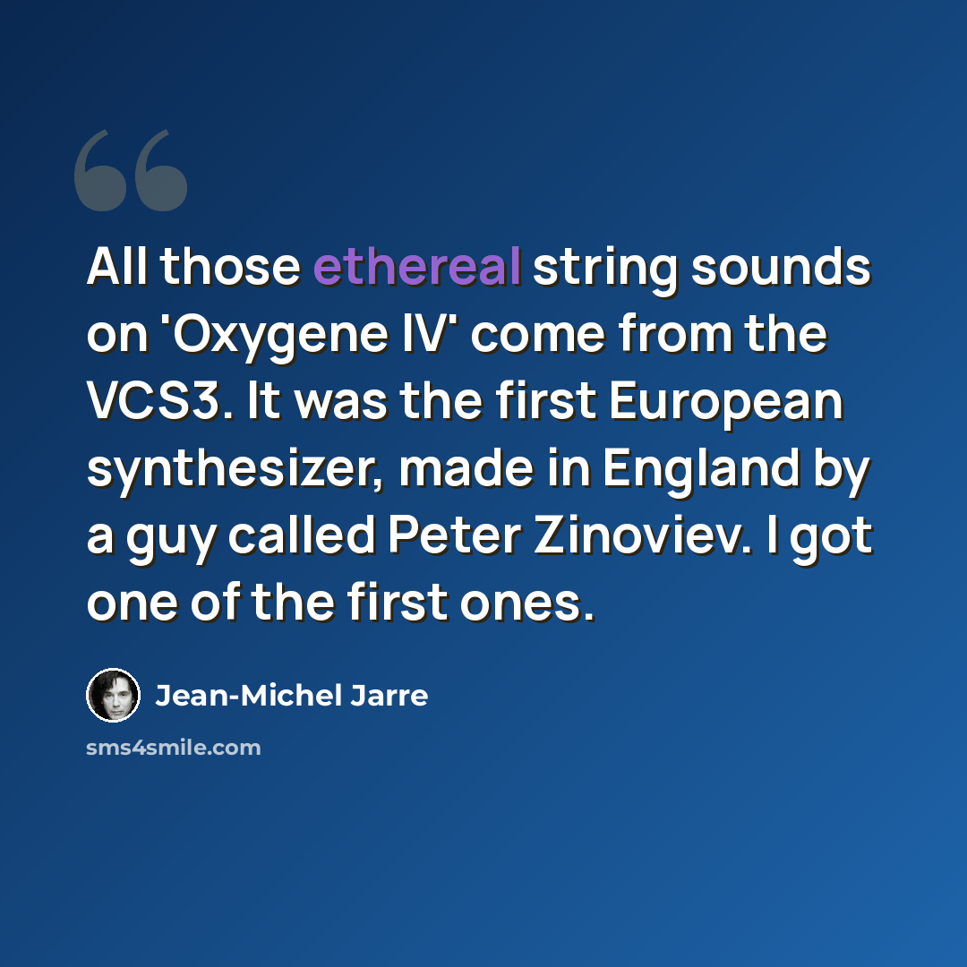 “All those ethereal string sounds on 'Oxygene IV' come from the VCS3. It was the first European synthesizer, made in England by a guy called Peter Zinoviev. I got one of the first ones.” quote by Jean-Michel Jarre