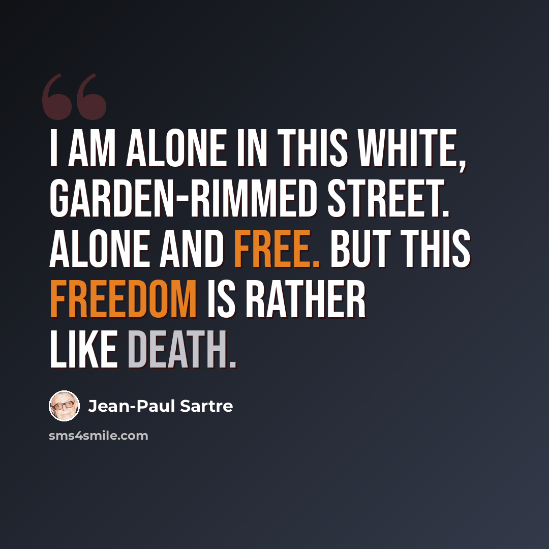 “I am alone in this white, garden-rimmed street. Alone and free. But this freedom is rather like death.” quote by Jean-Paul Sartre