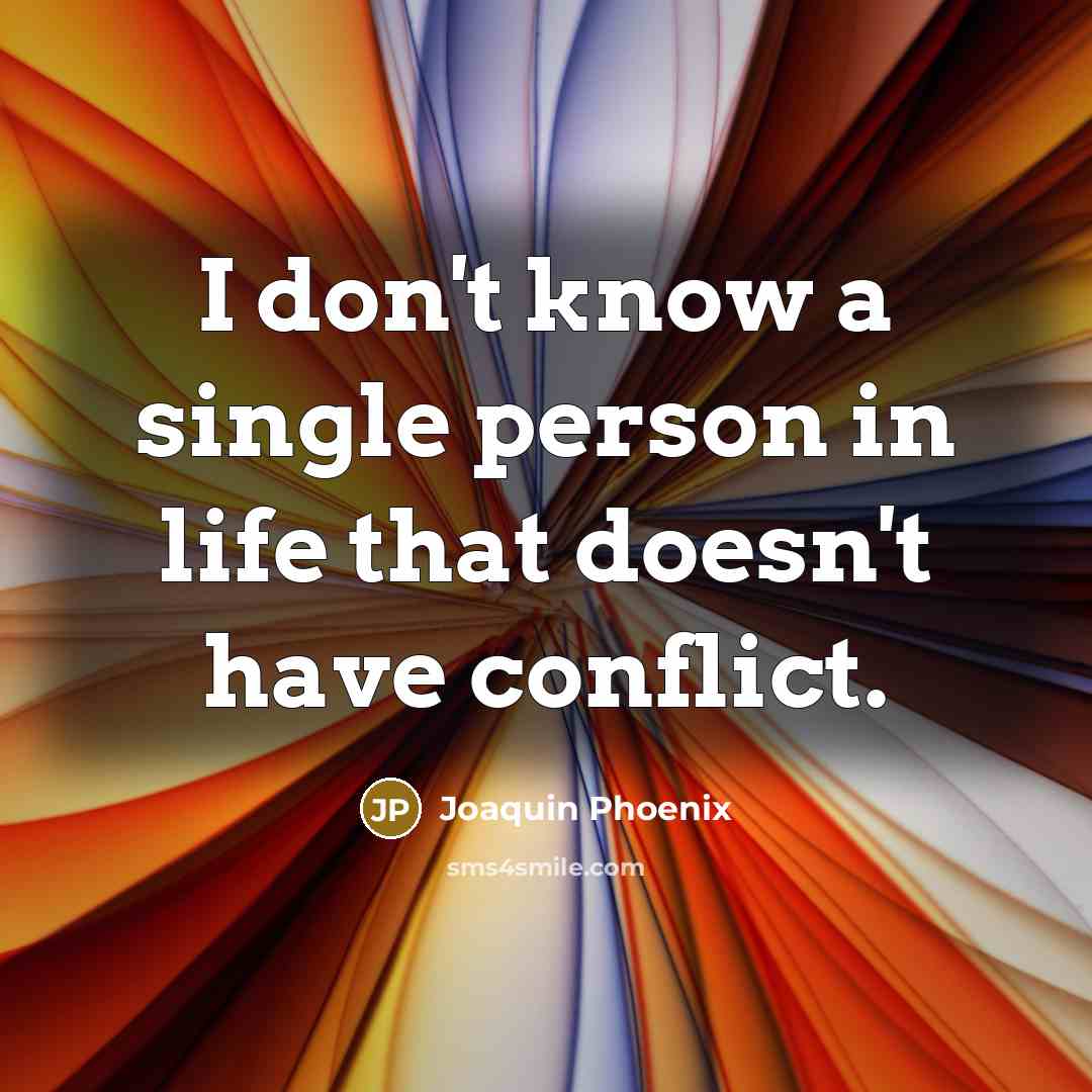“I don't know a single person in life that doesn't have conflict.” quote by Joaquin Phoenix